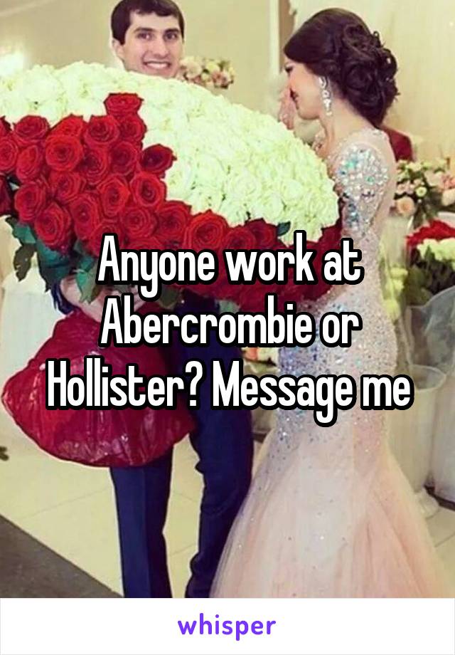 Anyone work at Abercrombie or Hollister? Message me