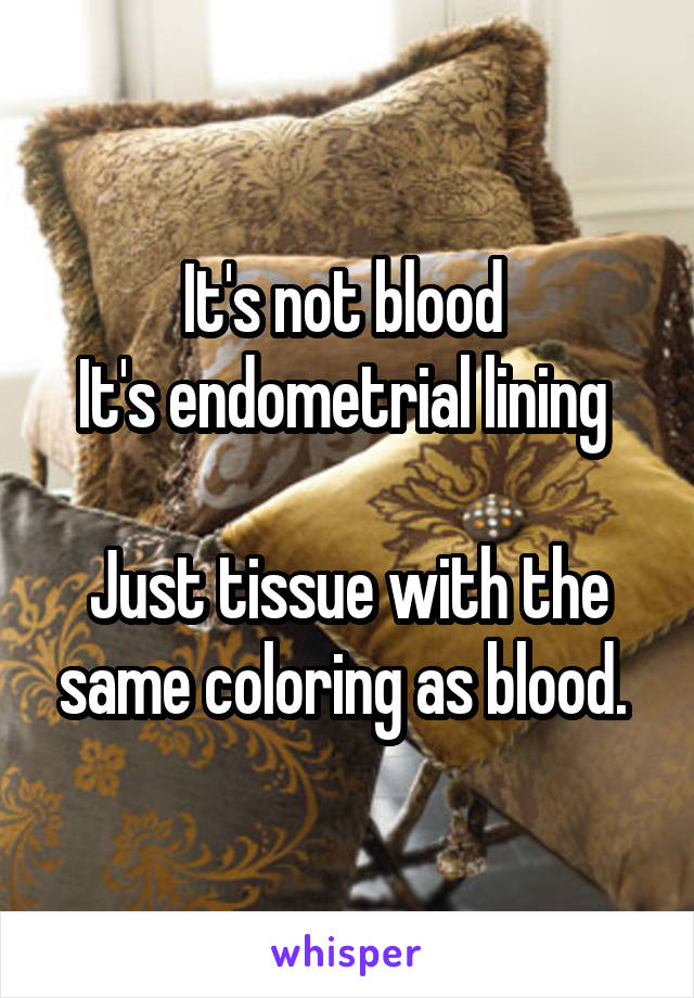 It's not blood 
It's endometrial lining 

Just tissue with the same coloring as blood. 