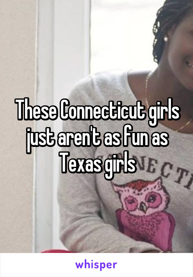 These Connecticut girls just aren't as fun as Texas girls