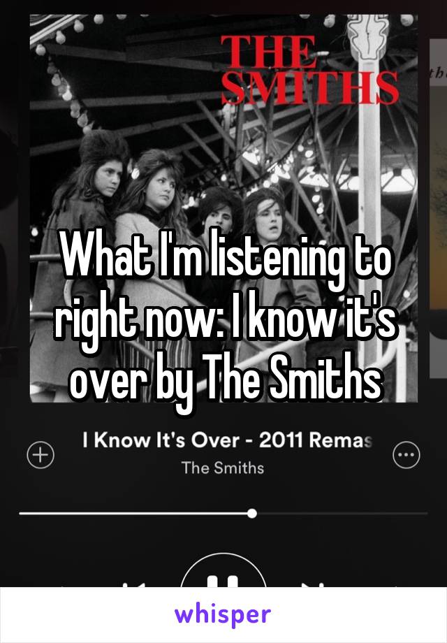 What I'm listening to right now: I know it's over by The Smiths