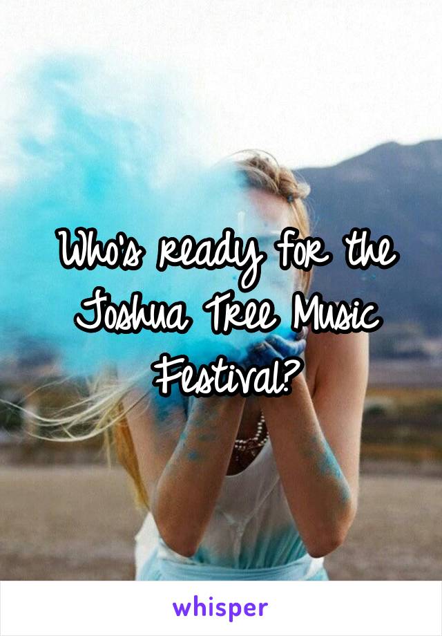 Who's ready for the Joshua Tree Music Festival?