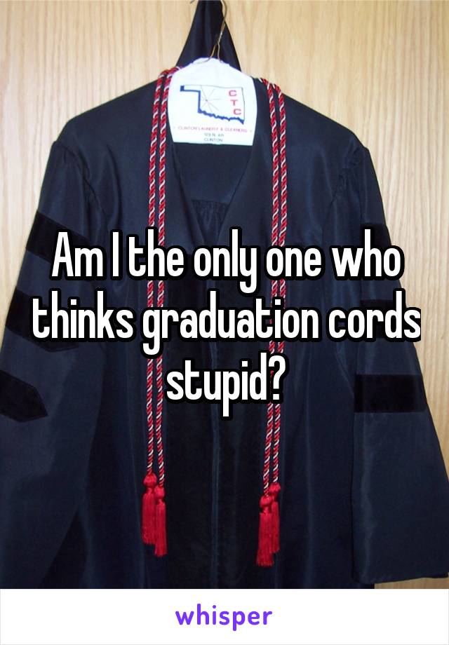 Am I the only one who thinks graduation cords stupid?