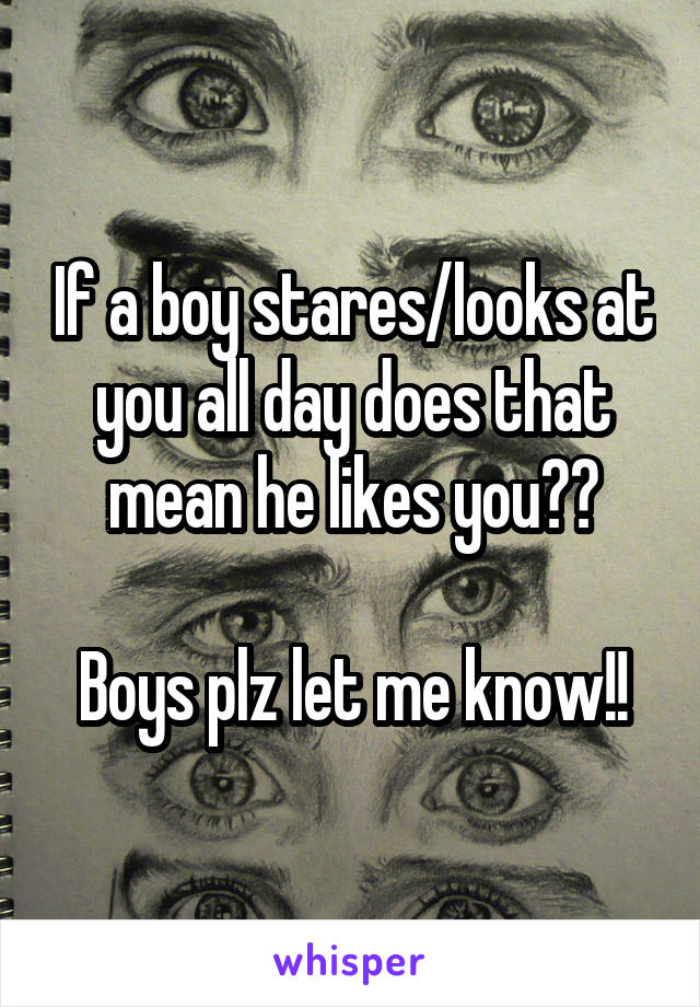 If a boy stares/looks at you all day does that mean he likes you??

Boys plz let me know!!