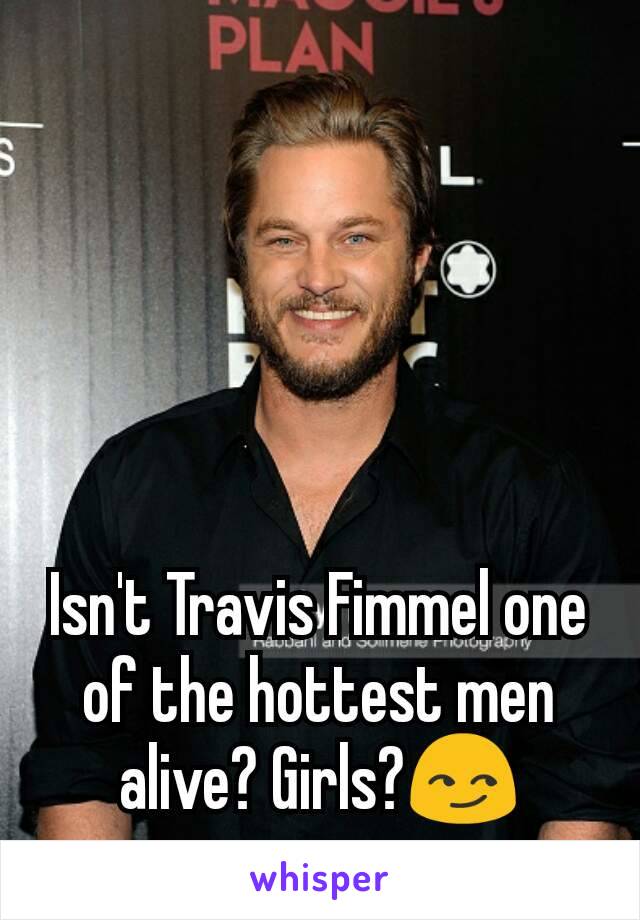 Isn't Travis Fimmel one of the hottest men alive? Girls?😏