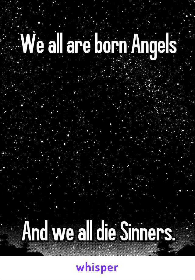 We all are born Angels






And we all die Sinners.