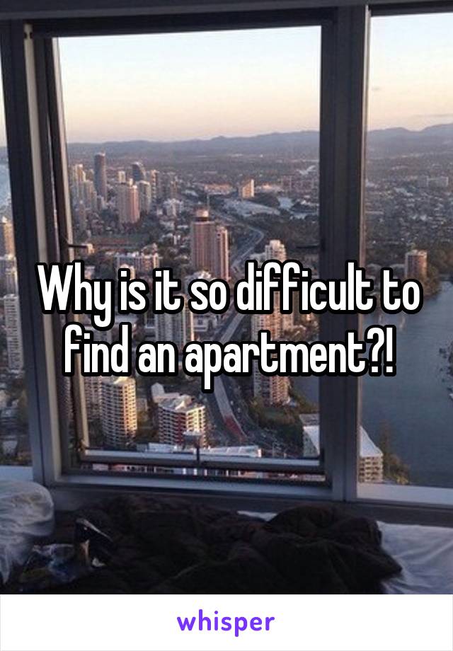 Why is it so difficult to find an apartment?!