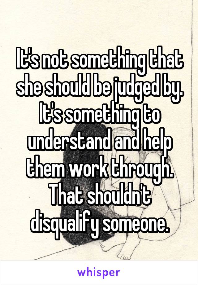 It's not something that she should be judged by. It's something to understand and help them work through. That shouldn't disqualify someone.