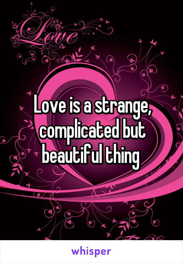 Love is a strange, complicated but beautiful thing 