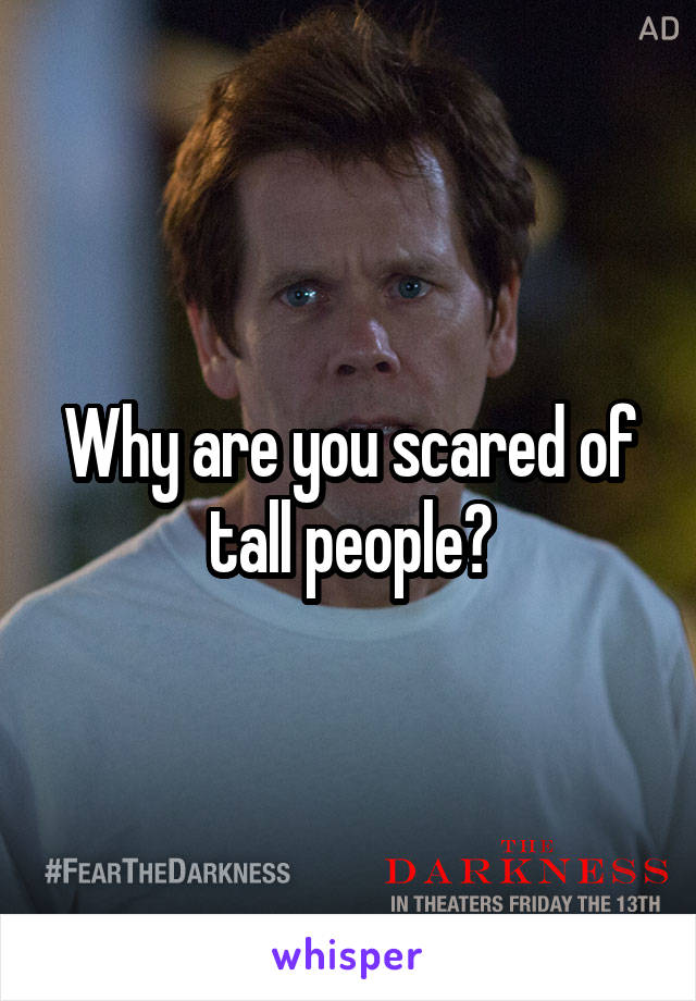 Why are you scared of tall people?