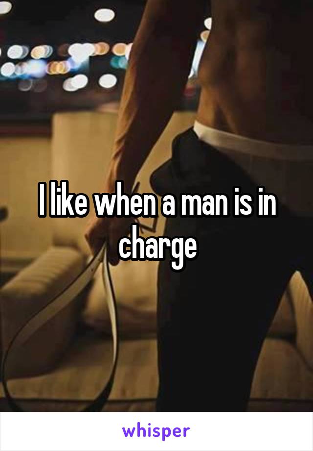 I like when a man is in charge