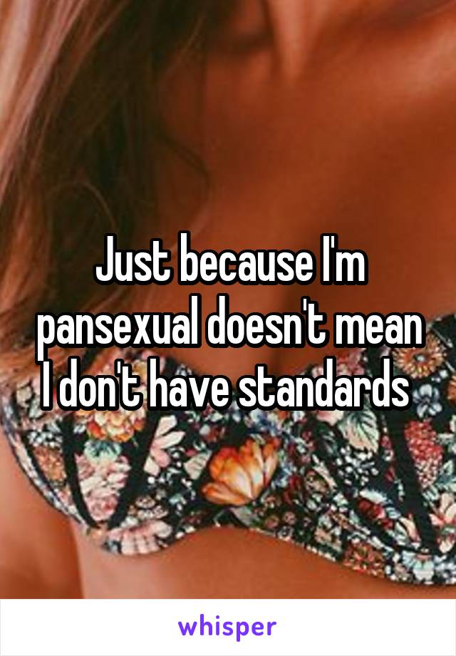 Just because I'm pansexual doesn't mean I don't have standards 