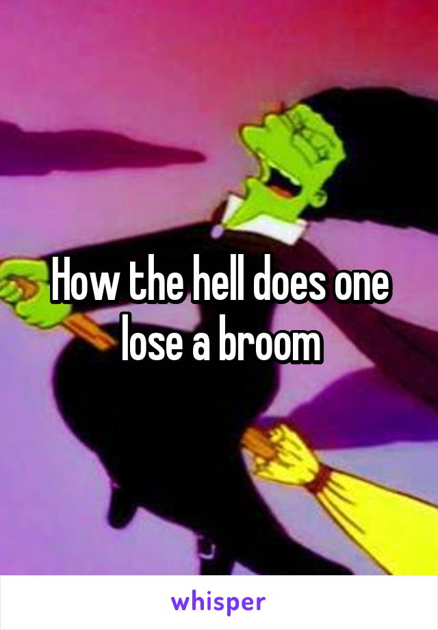 How the hell does one lose a broom