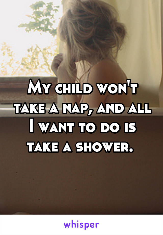 My child won't take a nap, and all I want to do is take a shower. 