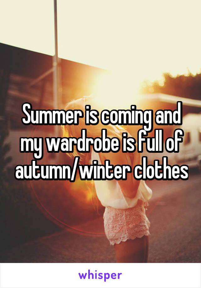 Summer is coming and my wardrobe is full of autumn/winter clothes