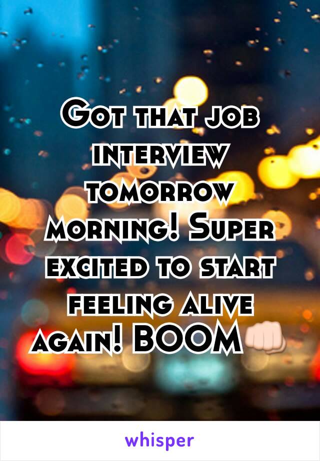 Got that job interview tomorrow morning! Super excited to start feeling alive again! BOOM👊