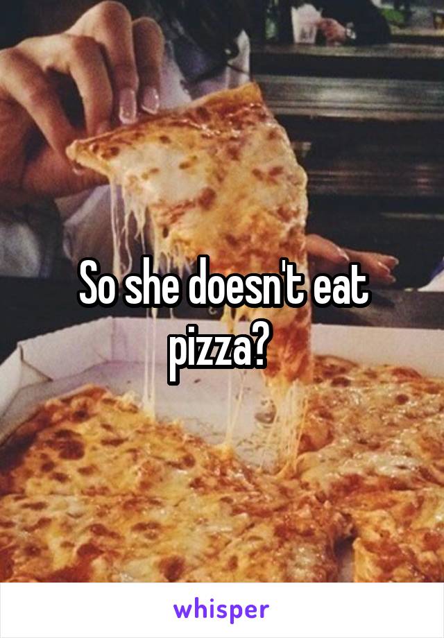 So she doesn't eat pizza? 