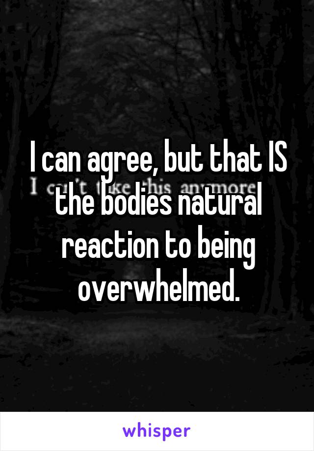 I can agree, but that IS the bodies natural reaction to being overwhelmed.