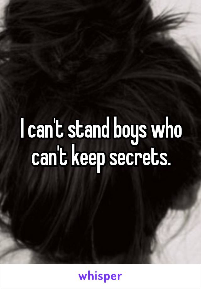 I can't stand boys who can't keep secrets.