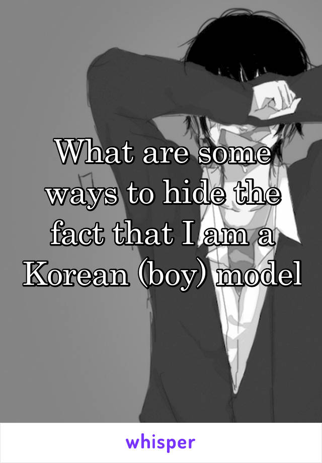 What are some ways to hide the fact that I am a Korean (boy) model 