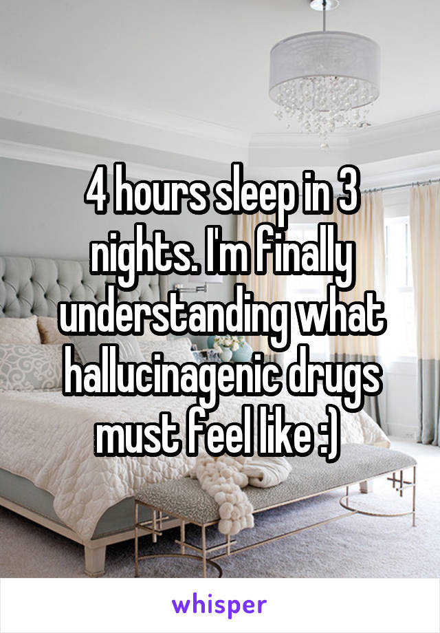 4 hours sleep in 3 nights. I'm finally understanding what hallucinagenic drugs must feel like :) 