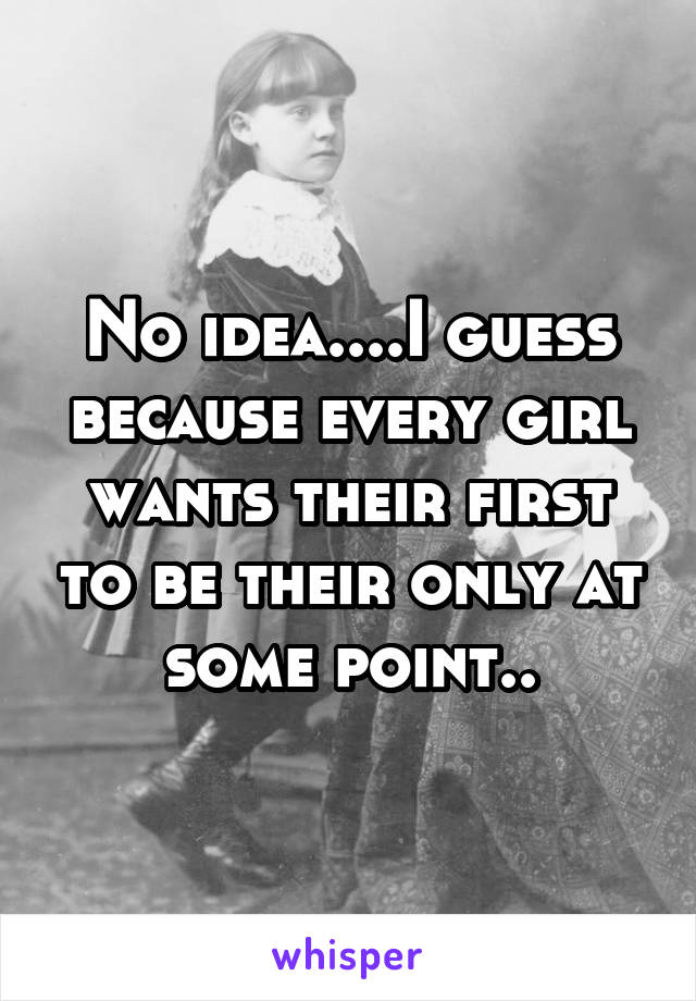 No idea....I guess because every girl wants their first to be their only at some point..