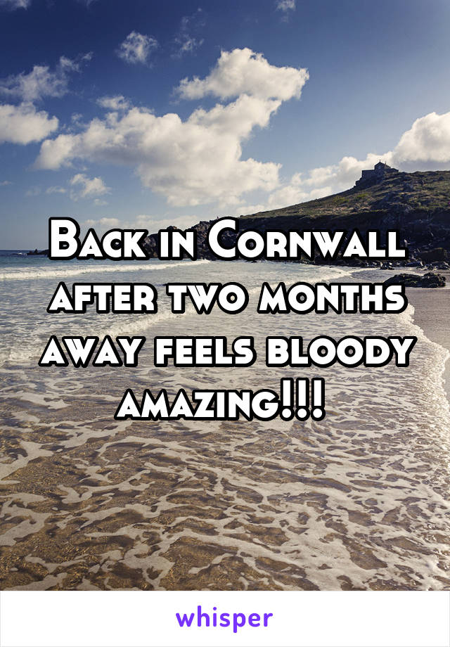 Back in Cornwall after two months away feels bloody amazing!!! 