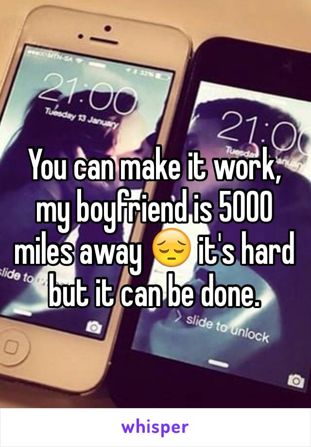 You can make it work, my boyfriend is 5000 miles away 😔 it's hard but it can be done. 