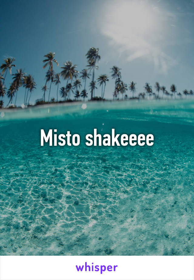 Misto shakeeee