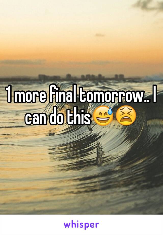 1 more final tomorrow.. I can do this😅😫