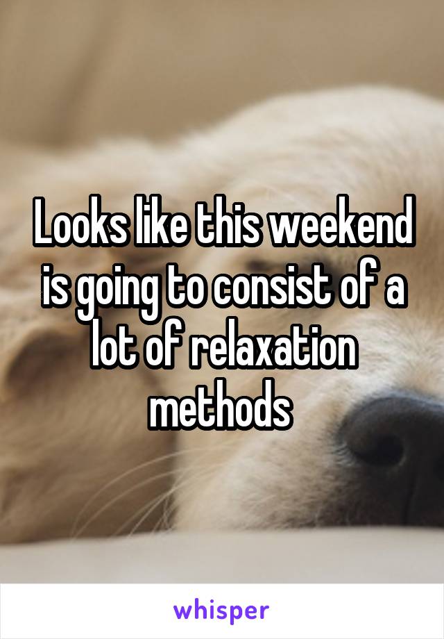 Looks like this weekend is going to consist of a lot of relaxation methods 