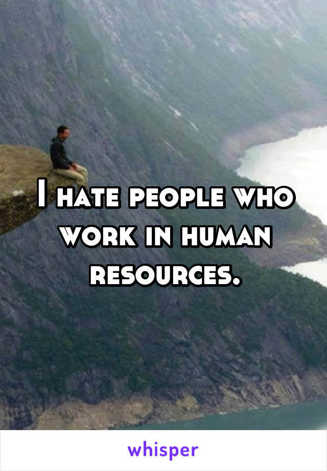 I hate people who work in human resources.