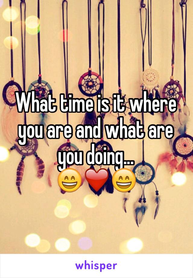 What time is it where you are and what are you doing...
😄❤️😄