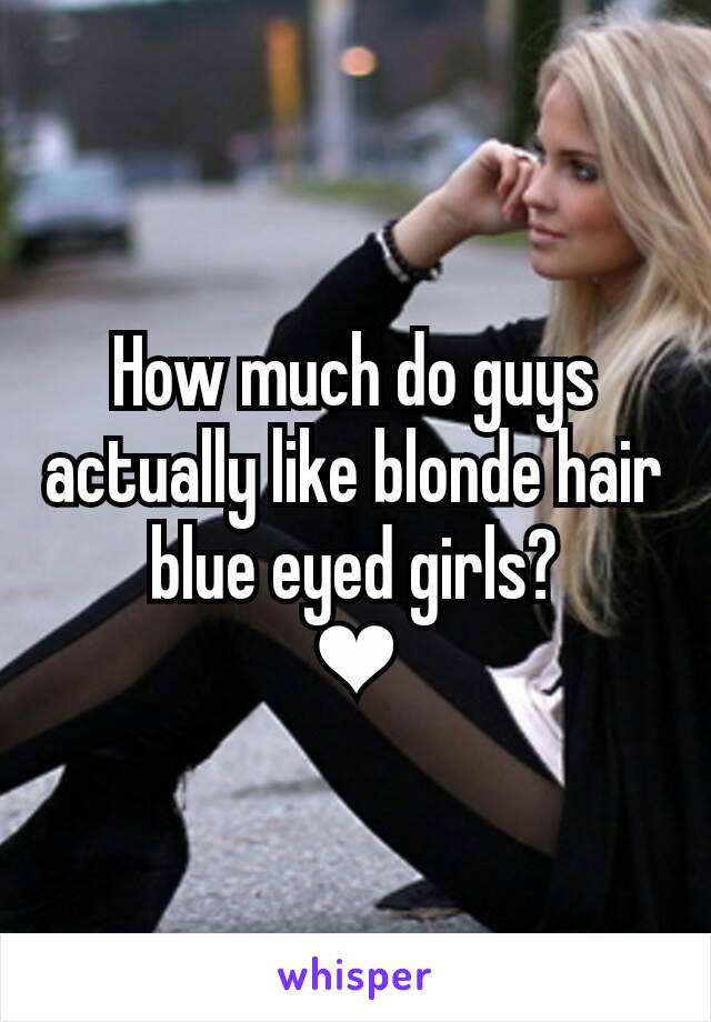 How much do guys actually like blonde hair blue eyed girls?
❤