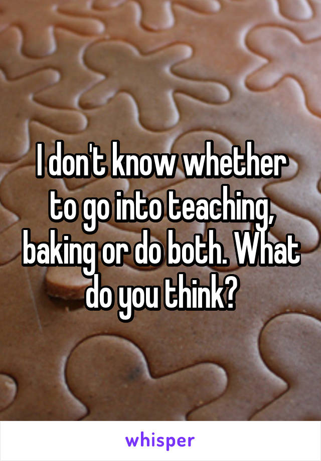 I don't know whether to go into teaching, baking or do both. What do you think?