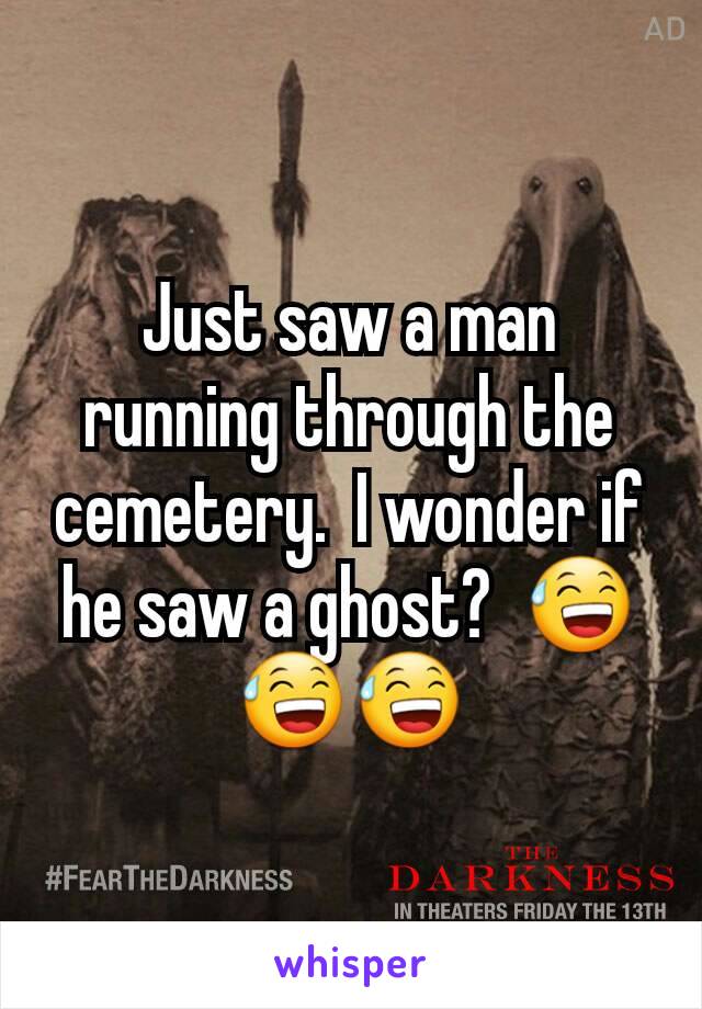 Just saw a man running through the cemetery.  I wonder if he saw a ghost?  😅😅😅