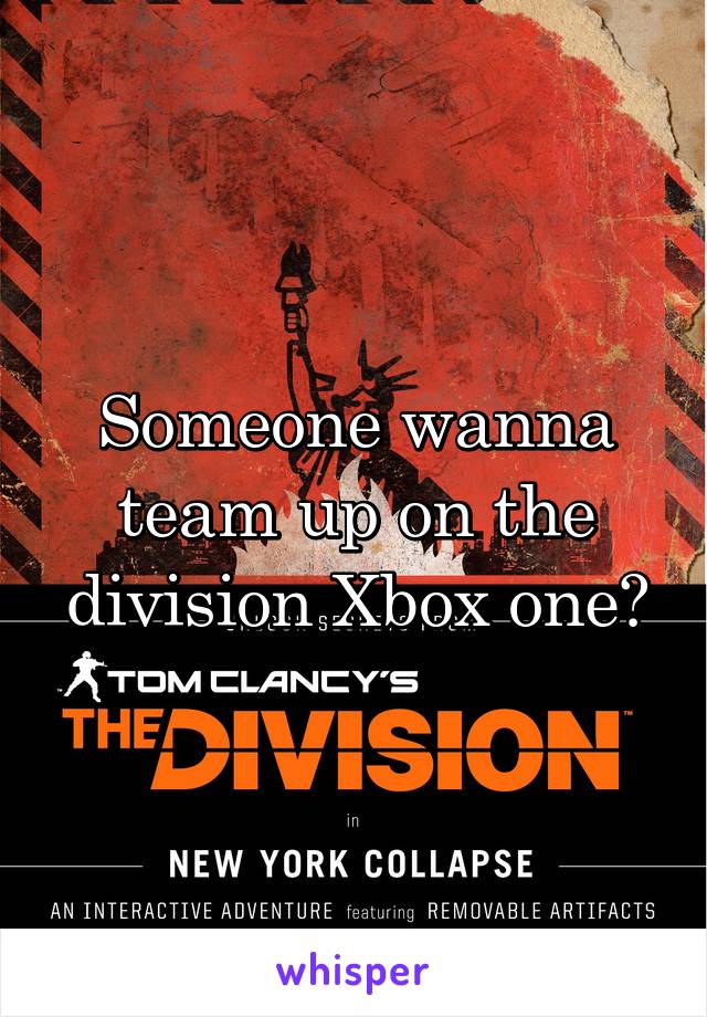 Someone wanna team up on the division Xbox one?