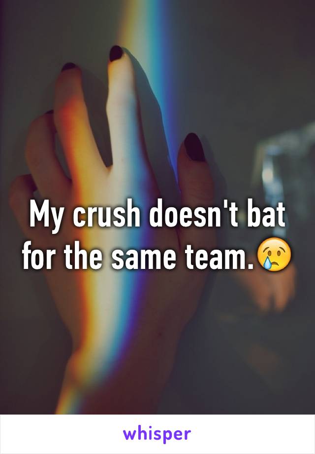 My crush doesn't bat for the same team.😢