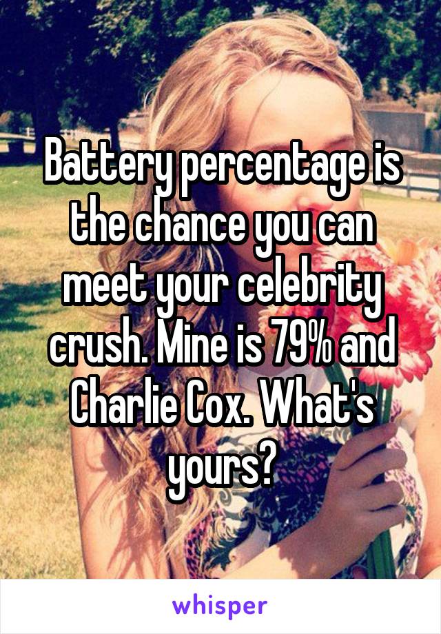 Battery percentage is the chance you can meet your celebrity crush. Mine is 79% and Charlie Cox. What's yours?