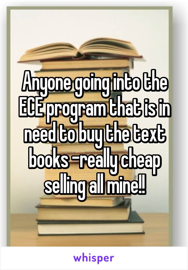 Anyone going into the ECE program that is in need to buy the text books -really cheap selling all mine!!