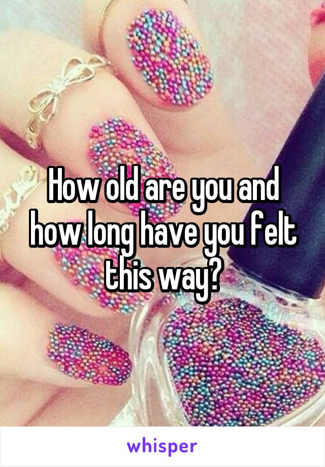 How old are you and how long have you felt this way?