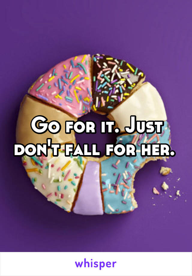 Go for it. Just don't fall for her. 