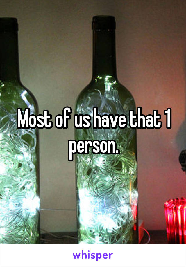 Most of us have that 1 person.