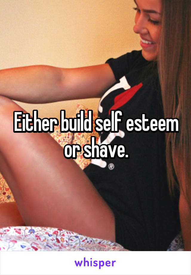 Either build self esteem or shave.