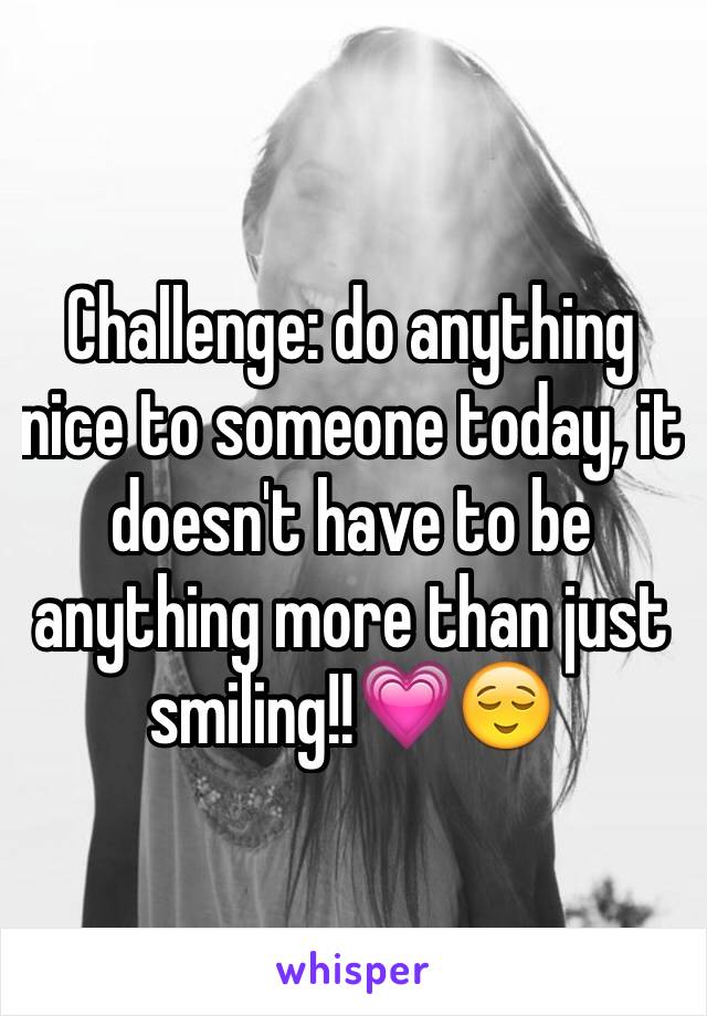 Challenge: do anything nice to someone today, it doesn't have to be anything more than just smiling!!💗😌