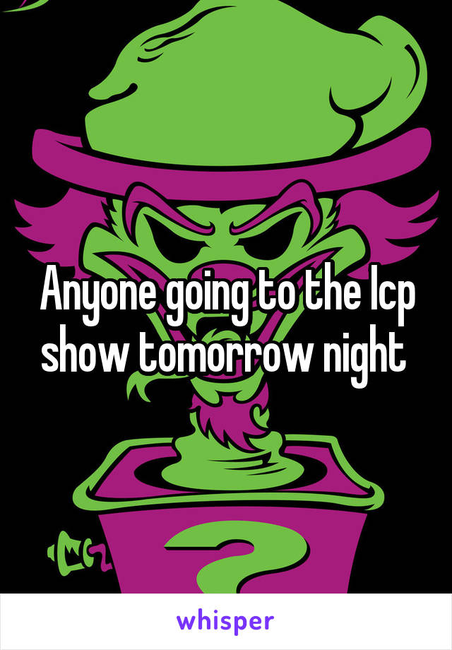 Anyone going to the Icp show tomorrow night 