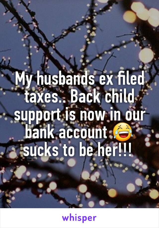 My husbands ex filed taxes.. Back child support is now in our bank account 😂 sucks to be her!!! 