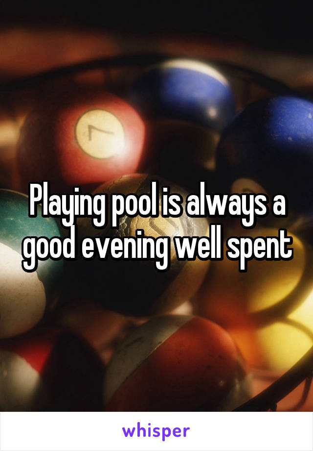 Playing pool is always a good evening well spent