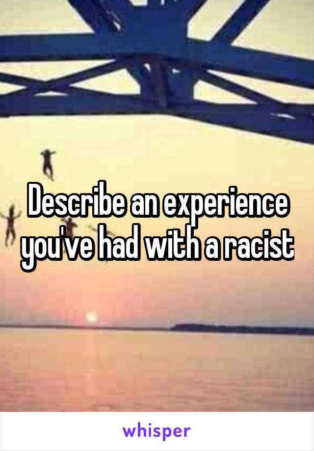 Describe an experience you've had with a racist