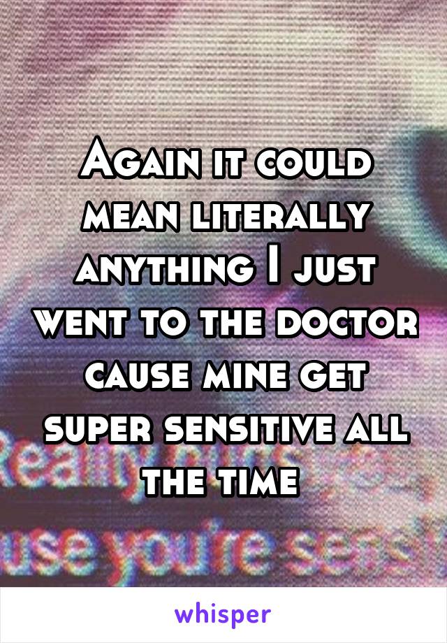 Again it could mean literally anything I just went to the doctor cause mine get super sensitive all the time 