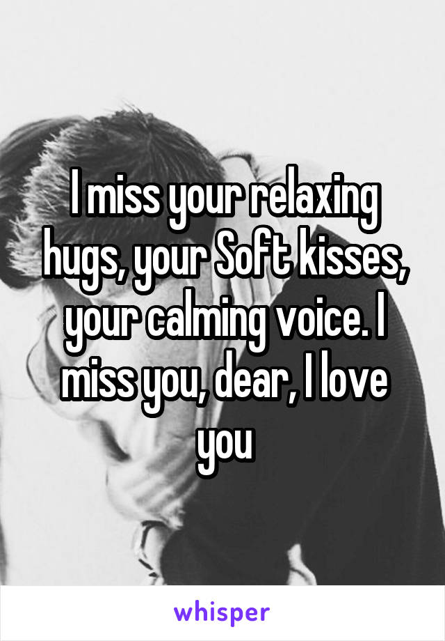 I miss your relaxing hugs, your Soft kisses, your calming voice. I miss you, dear, I love you